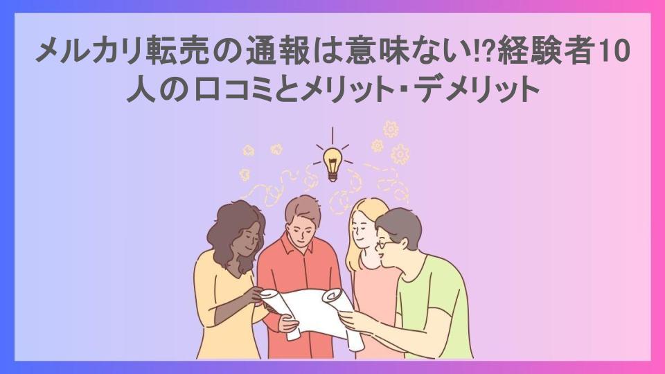 メルカリ転売の通報は意味ない!?経験者10人の口コミとメリット・デメリット